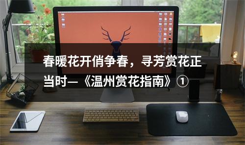 春暖花开俏争春，寻芳赏花正当时—《温州赏花指南》①
