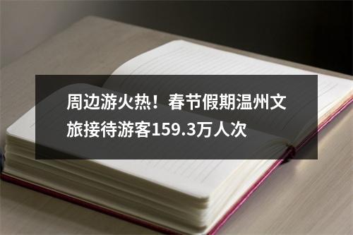 周边游火热！春节假期温州文旅接待游客159.3万人次