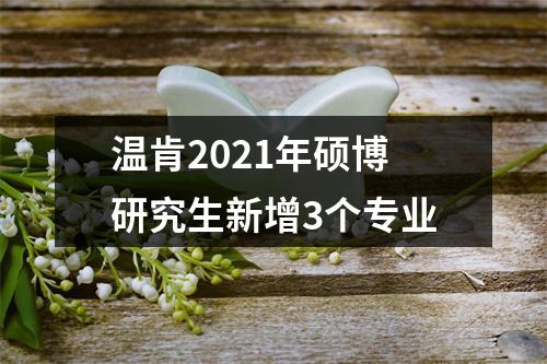 温肯2021年硕博研究生新增3个专业