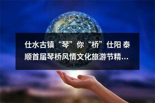 仕水古镇“琴”你“桥”仕阳 泰顺首届琴桥风情文化旅游节精彩开幕！