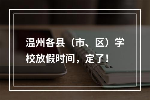 温州各县（市、区）学校放假时间，定了！