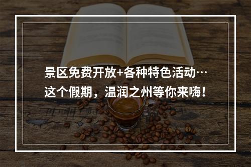景区免费开放+各种特色活动…这个假期，温润之州等你来嗨！