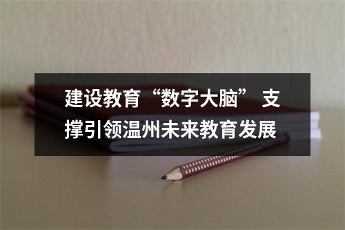 建设教育“数字大脑” 支撑引领温州未来教育发展