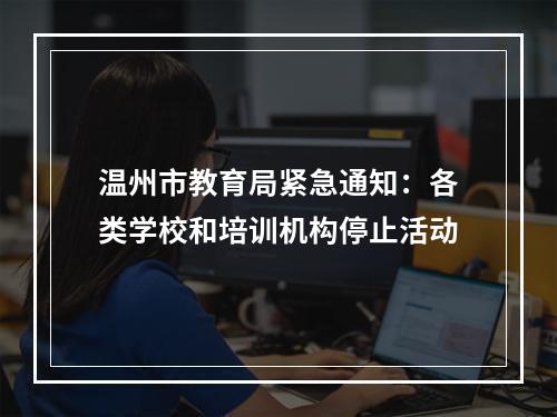 温州市教育局紧急通知：各类学校和培训机构停止活动