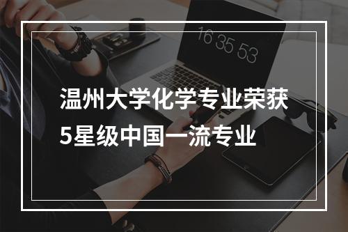 温州大学化学专业荣获5星级中国一流专业