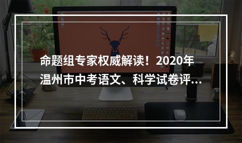 命题组专家权威解读！2020年温州市中考语文、科学试卷评析出炉