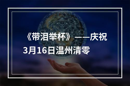 《带泪举杯》——庆祝3月16日温州清零