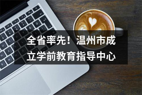 全省率先！温州市成立学前教育指导中心