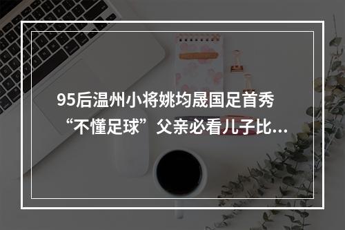 95后温州小将姚均晟国足首秀 “不懂足球”父亲必看儿子比赛