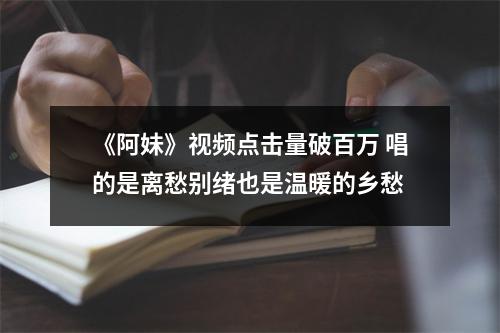 《阿妹》视频点击量破百万 唱的是离愁别绪也是温暖的乡愁