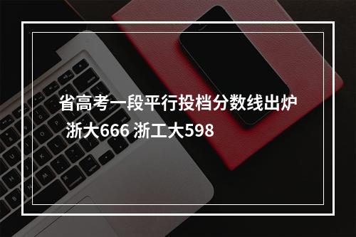 省高考一段平行投档分数线出炉  浙大666 浙工大598