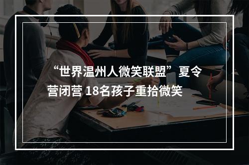“世界温州人微笑联盟”夏令营闭营 18名孩子重拾微笑