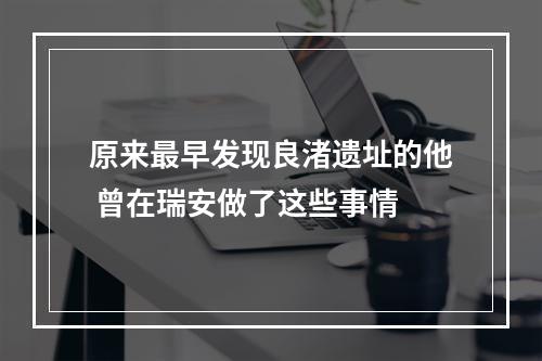 原来最早发现良渚遗址的他 曾在瑞安做了这些事情