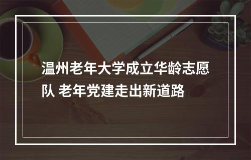 温州老年大学成立华龄志愿队 老年党建走出新道路