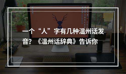 一个“人”字有几种温州话发音？《温州话辞典》告诉你