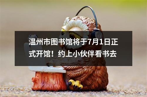 温州市图书馆将于7月1日正式开馆！约上小伙伴看书去