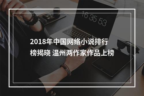 2018年中国网络小说排行榜揭晓 温州两作家作品上榜