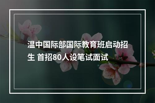 温中国际部国际教育班启动招生 首招80人设笔试面试