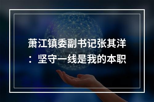 萧江镇委副书记张其洋：坚守一线是我的本职