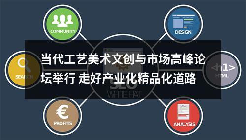 当代工艺美术文创与市场高峰论坛举行 走好产业化精品化道路