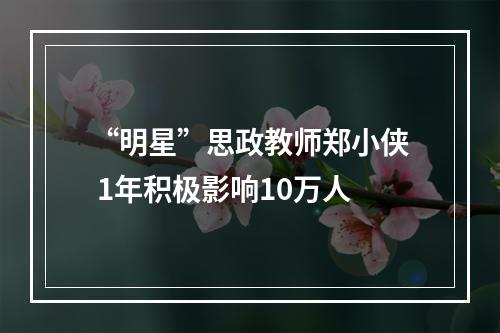 “明星”思政教师郑小侠 1年积极影响10万人