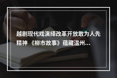 越剧现代戏演绎改革开放敢为人先精神 《柳市故事》蕴藏温州故事