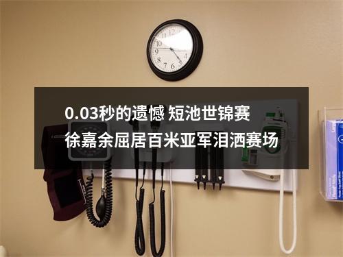 0.03秒的遗憾 短池世锦赛徐嘉余屈居百米亚军泪洒赛场