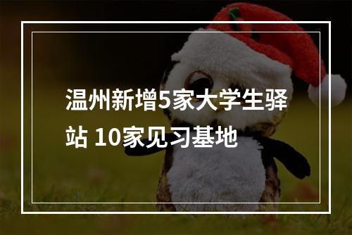 温州新增5家大学生驿站 10家见习基地