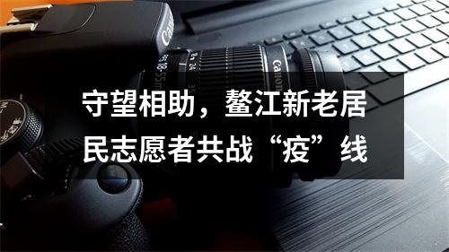 守望相助，鳌江新老居民志愿者共战“疫”线