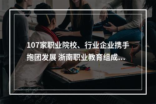 107家职业院校、行业企业携手抱团发展 浙南职业教育组成“集团军”