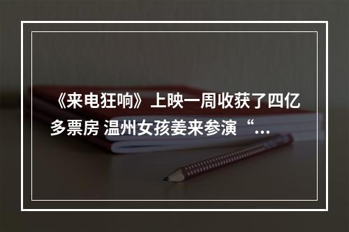 《来电狂响》上映一周收获了四亿多票房 温州女孩姜来参演“黑马”贺岁片