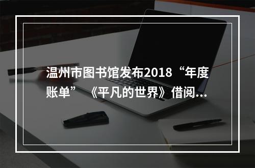 温州市图书馆发布2018“年度账单” 《平凡的世界》借阅量第一