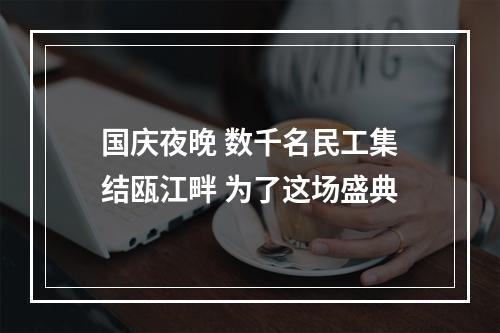 国庆夜晚 数千名民工集结瓯江畔 为了这场盛典
