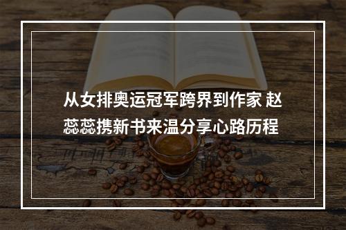 从女排奥运冠军跨界到作家 赵蕊蕊携新书来温分享心路历程