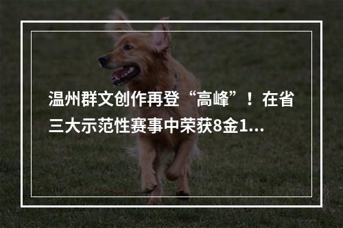 温州群文创作再登“高峰”！在省三大示范性赛事中荣获8金12银