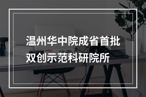 温州华中院成省首批双创示范科研院所