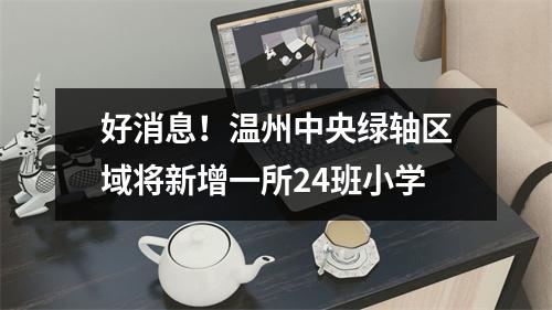 好消息！温州中央绿轴区域将新增一所24班小学