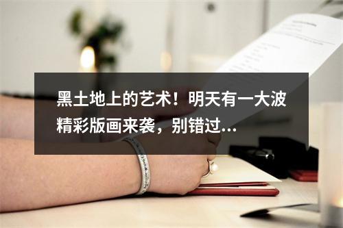 黑土地上的艺术！明天有一大波精彩版画来袭，别错过...