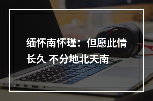 缅怀南怀瑾：但愿此情长久 不分地北天南
