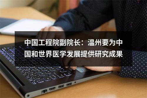 中国工程院副院长：温州要为中国和世界医学发展提供研究成果