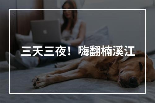 三天三夜！嗨翻楠溪江