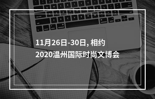 11月26日-30日, 相约2020温州国际时尚文博会