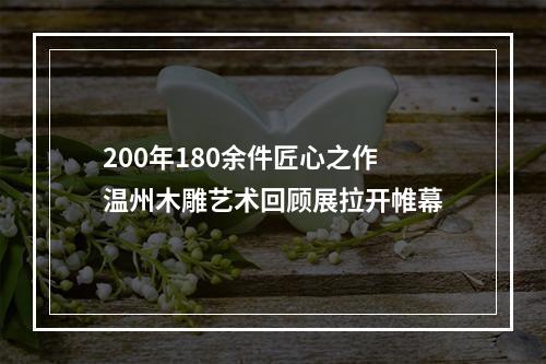 200年180余件匠心之作 温州木雕艺术回顾展拉开帷幕