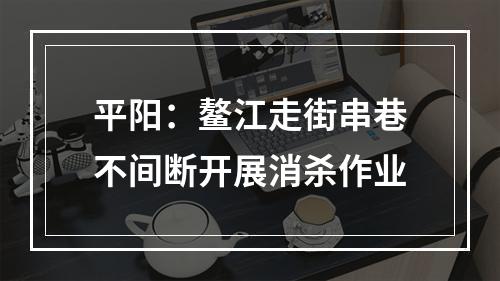 平阳：鳌江走街串巷不间断开展消杀作业