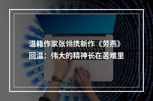 温籍作家张翎携新作《劳燕》回温：伟大的精神长在苦难里