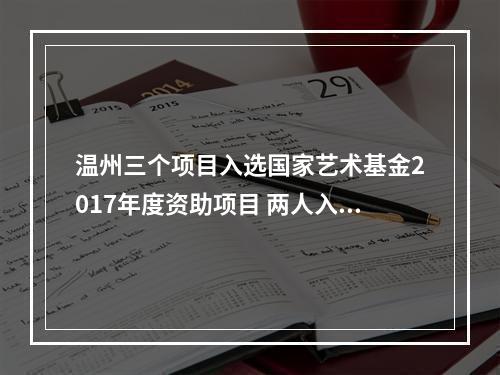 温州三个项目入选国家艺术基金2017年度资助项目 两人入选青年艺术创作人才项目