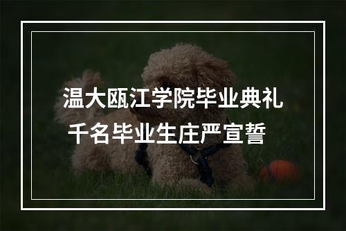 温大瓯江学院毕业典礼 千名毕业生庄严宣誓