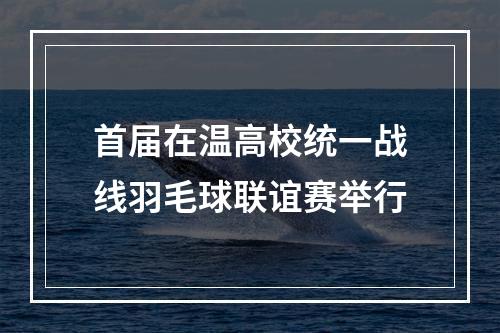 首届在温高校统一战线羽毛球联谊赛举行