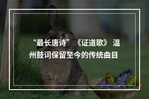 “最长唐诗”《证道歌》 温州鼓词保留至今的传统曲目