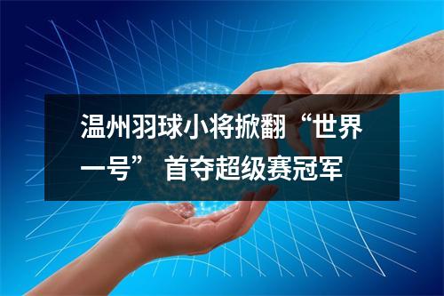 温州羽球小将掀翻“世界一号” 首夺超级赛冠军